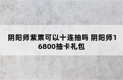 阴阳师紫票可以十连抽吗 阴阳师16800抽卡礼包